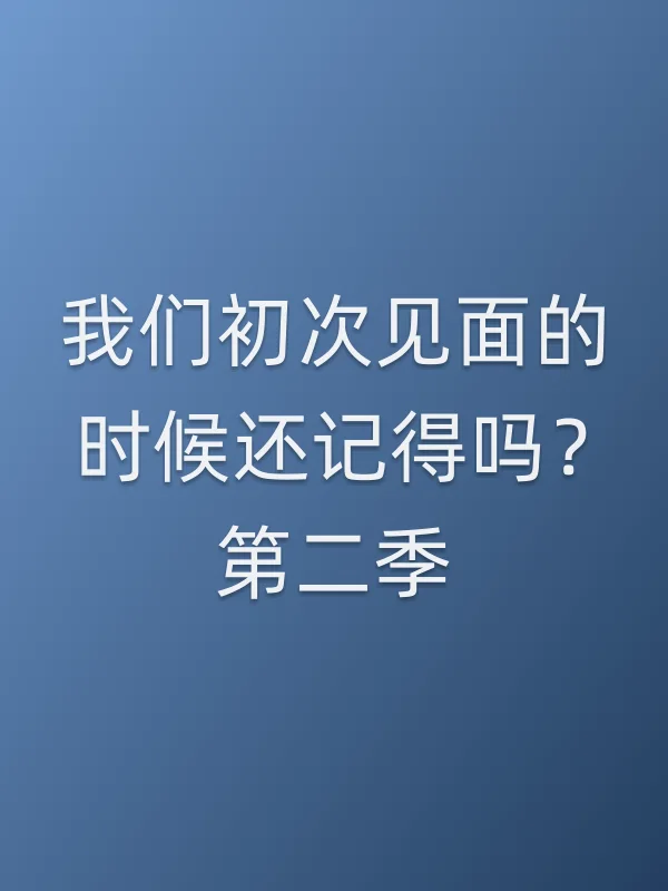 我们初次见面的时候还记得吗?第二季