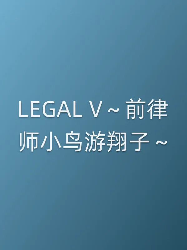 LEGAL V～前律师小鸟游翔子～