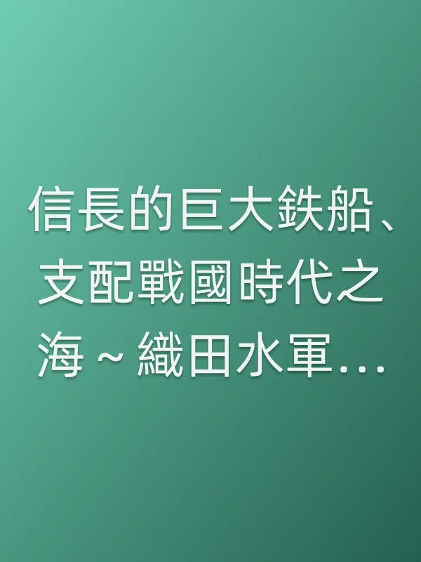 信長的巨大鉄船、支配戰國時代之海～織田水軍對村上水軍、決戰大坂湾～