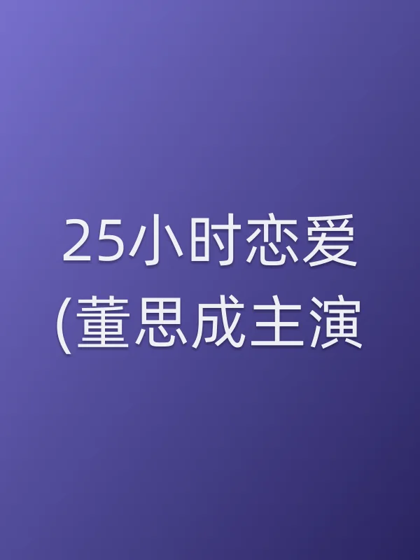 《25小时恋爱(董思成主演)电视剧