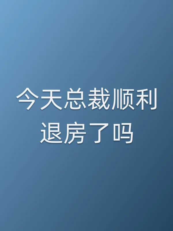 今天总裁顺利退房了吗