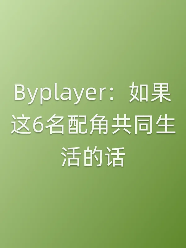 《Byplayer：如果这6名配角共同生活的话电视剧