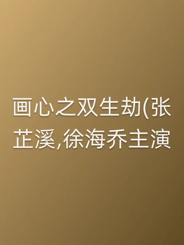 《画心之双生劫(张芷溪,徐海乔主演)电影