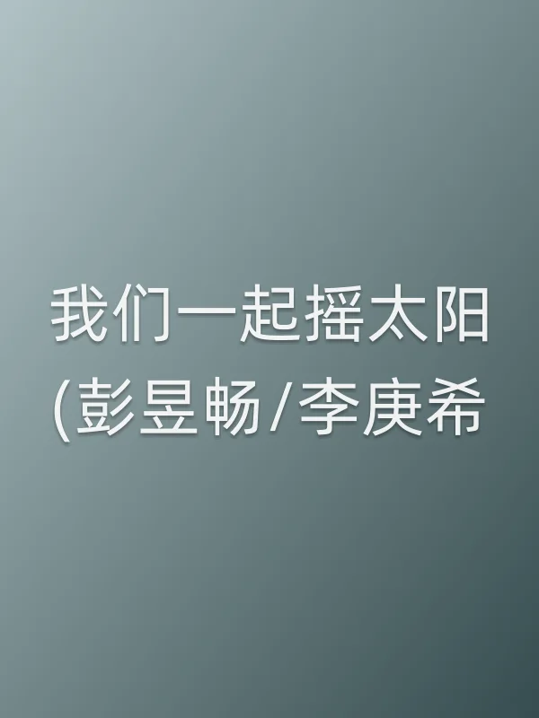 我们一起摇太阳(彭昱畅/李庚希)电影海报